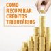 Recuperação de créditos tributários é possibilidade para melhorar o caixa